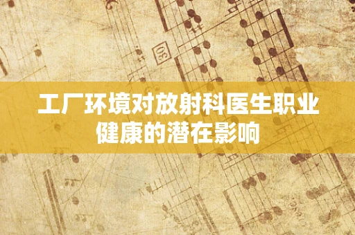 工厂环境对放射科医生职业健康的潜在影响