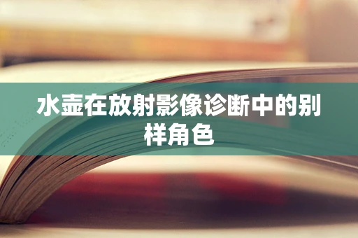水壶在放射影像诊断中的别样角色