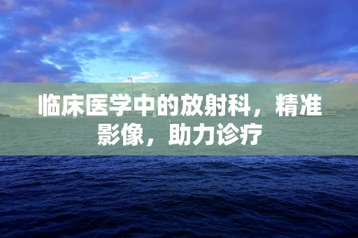 临床医学中的放射科，精准影像，助力诊疗