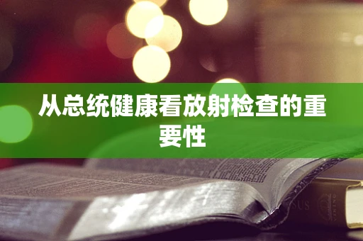 从总统健康看放射检查的重要性