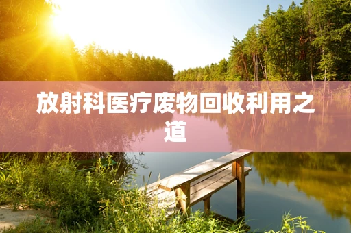 放射科医疗废物回收利用之道