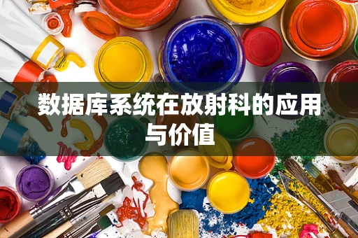 数据库系统在放射科的应用与价值