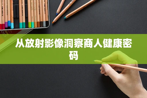 从放射影像洞察商人健康密码