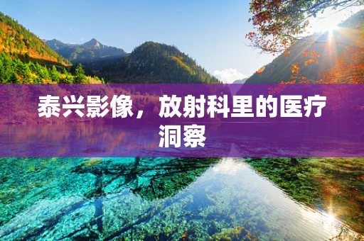 泰兴影像，放射科里的医疗洞察
