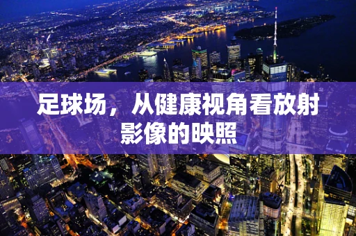 足球场，从健康视角看放射影像的映照