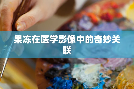 果冻在医学影像中的奇妙关联