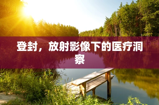 登封，放射影像下的医疗洞察