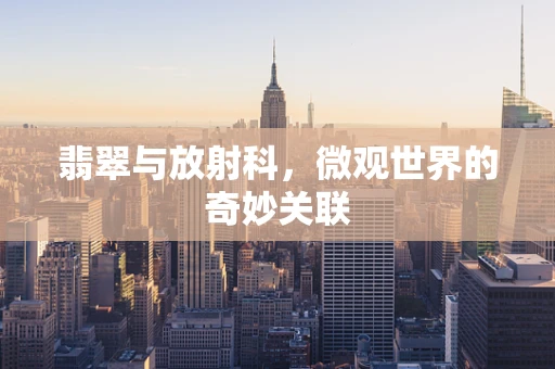 翡翠与放射科，微观世界的奇妙关联