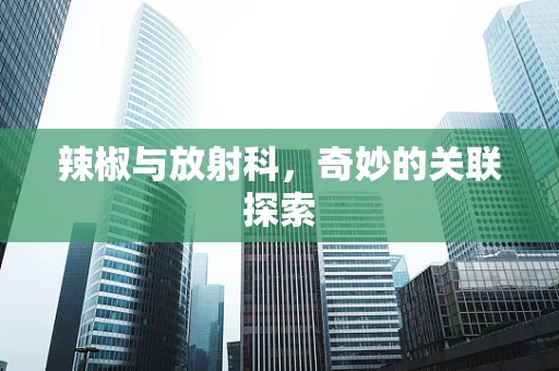 辣椒与放射科，奇妙的关联探索
