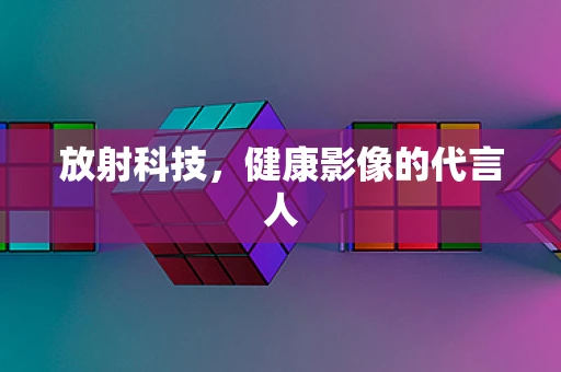 放射科技，健康影像的代言人
