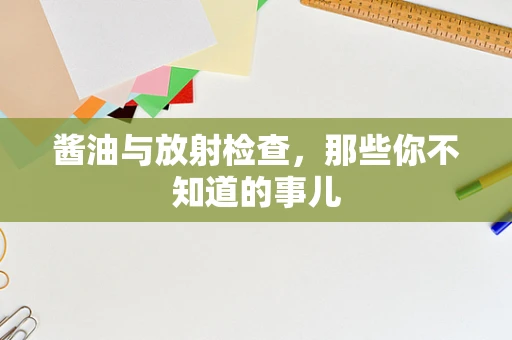 酱油与放射检查，那些你不知道的事儿