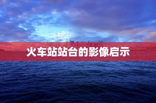 火车站站台的影像启示