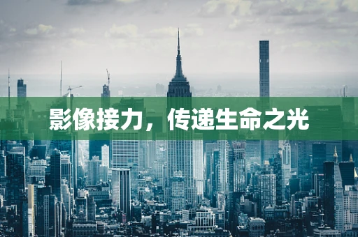 影像接力，传递生命之光