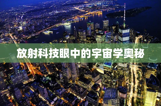 放射科技眼中的宇宙学奥秘