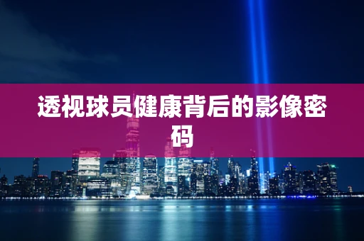 透视球员健康背后的影像密码