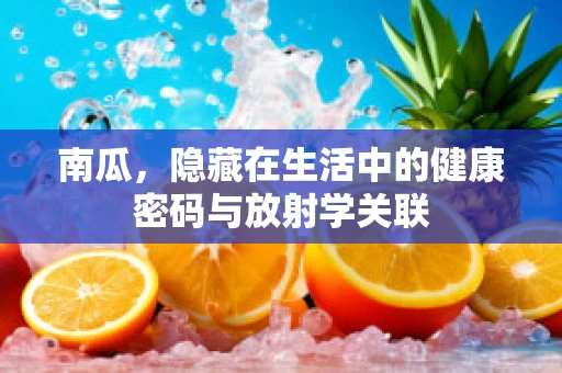 南瓜，隐藏在生活中的健康密码与放射学关联
