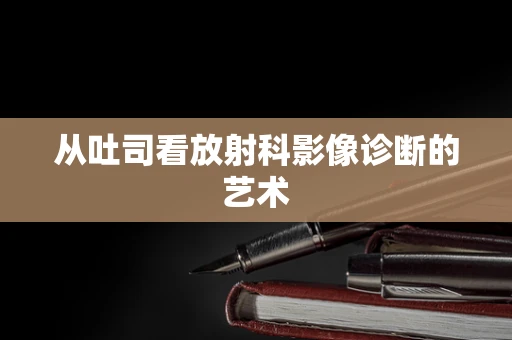 从吐司看放射科影像诊断的艺术