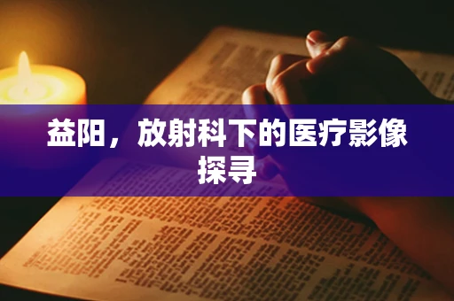 益阳，放射科下的医疗影像探寻