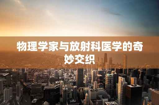 物理学家与放射科医学的奇妙交织