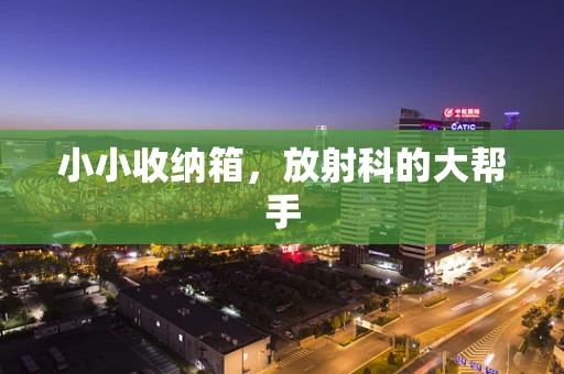 小小收纳箱，放射科的大帮手