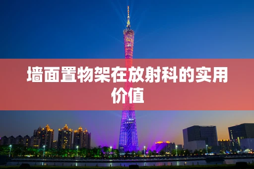 墙面置物架在放射科的实用价值