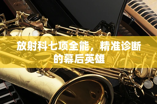放射科七项全能，精准诊断的幕后英雄