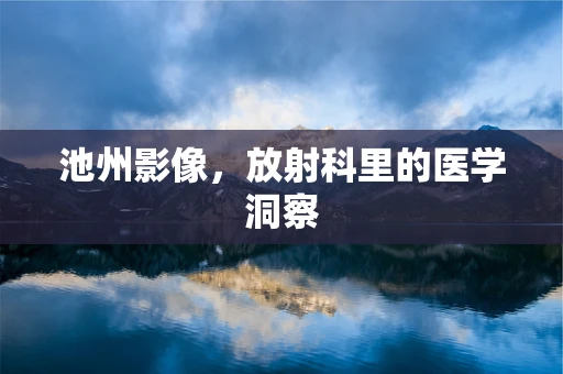池州影像，放射科里的医学洞察