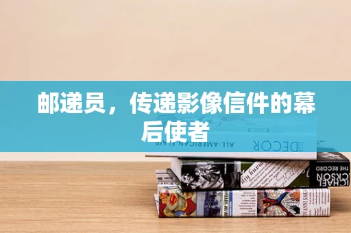 邮递员，传递影像信件的幕后使者