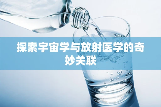 探索宇宙学与放射医学的奇妙关联
