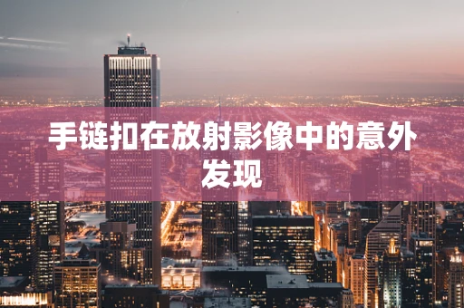手链扣在放射影像中的意外发现