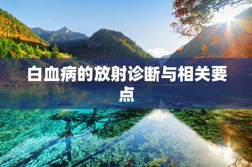白血病的放射诊断与相关要点