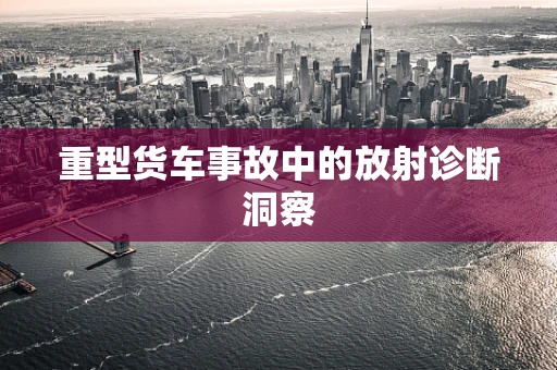 重型货车事故中的放射诊断洞察