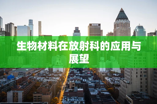 生物材料在放射科的应用与展望