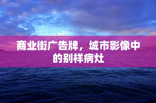 商业街广告牌，城市影像中的别样病灶