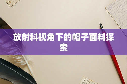 放射科视角下的帽子面料探索