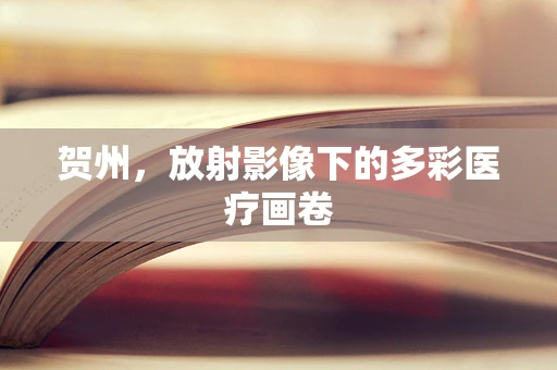 贺州，放射影像下的多彩医疗画卷