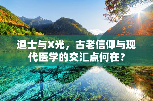 道士与X光，古老信仰与现代医学的交汇点何在？